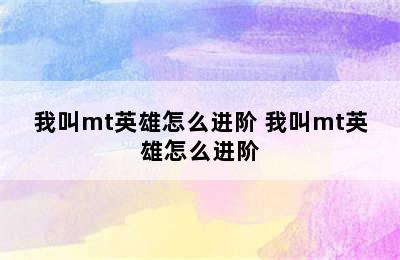 我叫mt英雄怎么进阶 我叫mt英雄怎么进阶